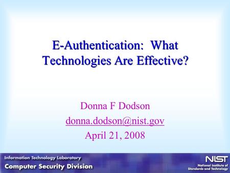 E-Authentication: What Technologies Are Effective? Donna F Dodson April 21, 2008.