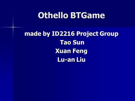 Othello BTGame made by ID2216 Project Group Tao Sun Tao Sun Xuan Feng Lu-an Liu.