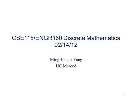 CSE115/ENGR160 Discrete Mathematics 02/14/12 Ming-Hsuan Yang UC Merced 1.