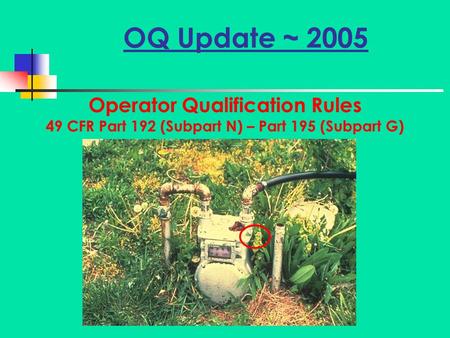 OQ Update ~ 2005 Operator Qualification Rules 49 CFR Part 192 (Subpart N) – Part 195 (Subpart G)