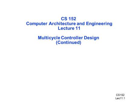 CS152 Lec11.1 CS 152 Computer Architecture and Engineering Lecture 11 Multicycle Controller Design (Continued)