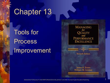 MANAGING FOR QUALITY AND PERFORMANCE EXCELLENCE, 7e, © 2008 Thomson Higher Education Publishing 1 Chapter 13 Tools for Process Improvement.