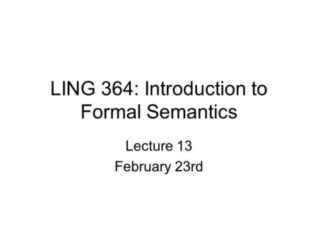 LING 364: Introduction to Formal Semantics Lecture 13 February 23rd.