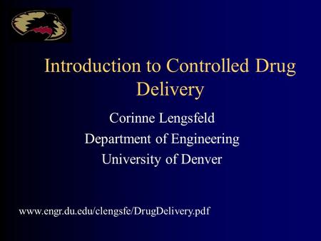 Introduction to Controlled Drug Delivery Corinne Lengsfeld Department of Engineering University of Denver www.engr.du.edu/clengsfe/DrugDelivery.pdf.