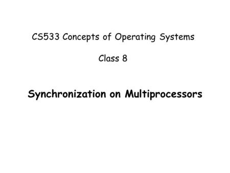 CS533 - Concepts of Operating Systems 1 CS533 Concepts of Operating Systems Class 8 Synchronization on Multiprocessors.