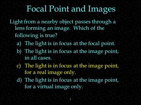 1 Focal Point and Images Light from a nearby object passes through a lens forming an image. Which of the following is true? a)The light is in focus at.