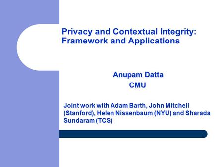Anupam Datta Anupam DattaCMU Joint work with Adam Barth, John Mitchell (Stanford), Helen Nissenbaum (NYU) and Sharada Sundaram (TCS) Privacy and Contextual.