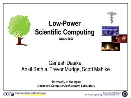 University of Michigan Electrical Engineering and Computer Science Low-Power Scientific Computing Ganesh Dasika, Ankit Sethia, Trevor Mudge, Scott Mahlke.