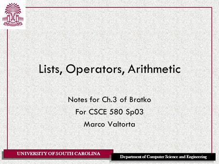 UNIVERSITY OF SOUTH CAROLINA Department of Computer Science and Engineering Lists, Operators, Arithmetic Notes for Ch.3 of Bratko For CSCE 580 Sp03 Marco.