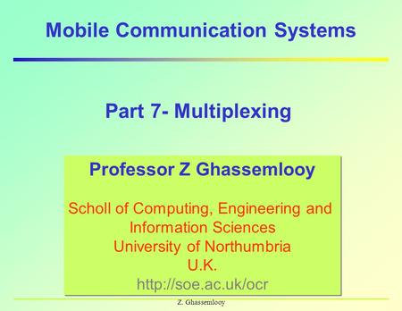 Z. Ghassemlooy Mobile Communication Systems Professor Z Ghassemlooy Scholl of Computing, Engineering and Information Sciences University of Northumbria.
