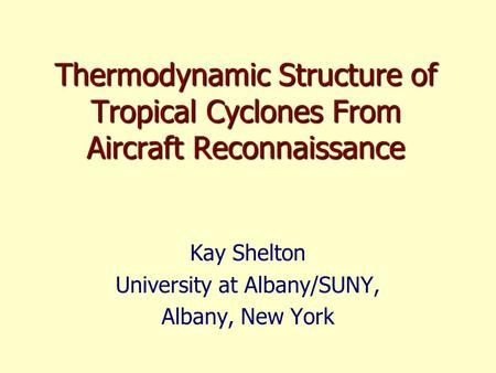 Thermodynamic Structure of Tropical Cyclones From Aircraft Reconnaissance Kay Shelton University at Albany/SUNY, Albany, New York.
