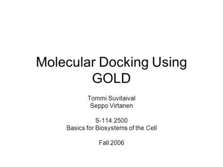 Molecular Docking Using GOLD Tommi Suvitaival Seppo Virtanen S-114.2500 Basics for Biosystems of the Cell Fall 2006.