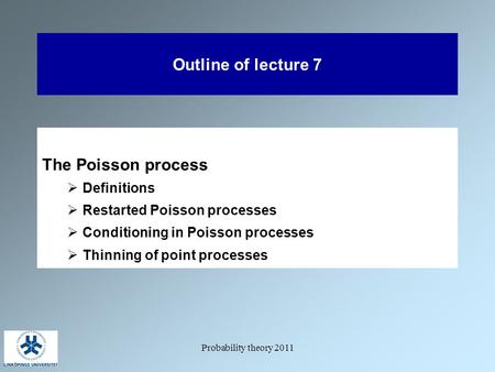 Probability theory 2011 Outline of lecture 7 The Poisson process  Definitions  Restarted Poisson processes  Conditioning in Poisson processes  Thinning.