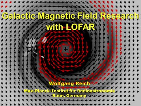Galactic Magnetic Field Research with LOFAR Wolfgang Reich Max-Planck-Institut für Radioastronomie Bonn, Germany.