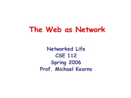 The Web as Network Networked Life CSE 112 Spring 2006 Prof. Michael Kearns.
