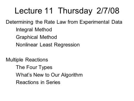 Lecture 11 Thursday 2/7/08 Determining the Rate Law from Experimental Data Integral Method Graphical Method Nonlinear Least Regression Multiple Reactions.
