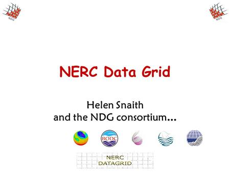 NERC Data Grid Helen Snaith and the NDG consortium …