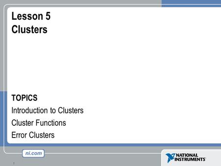 1 Lesson 5 Clusters TOPICS Introduction to Clusters Cluster Functions Error Clusters.