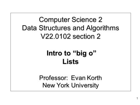 Computer Science 2 Data Structures and Algorithms V22.0102 section 2 Intro to “big o” Lists Professor: Evan Korth New York University 1.