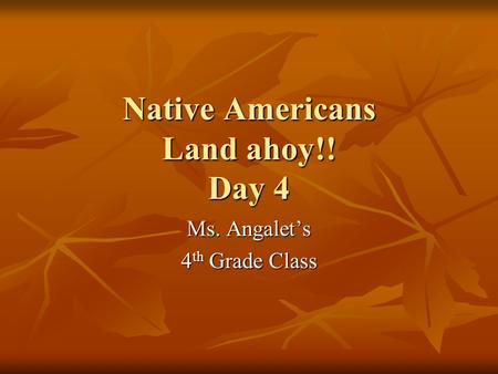 Native Americans Land ahoy!! Day 4 Ms. Angalet’s 4 th Grade Class.