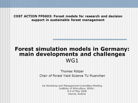 Forest simulation models in Germany: main developments and challenges WG1 COST ACTION FP0603: Forest models for research and decision support in sustainable.