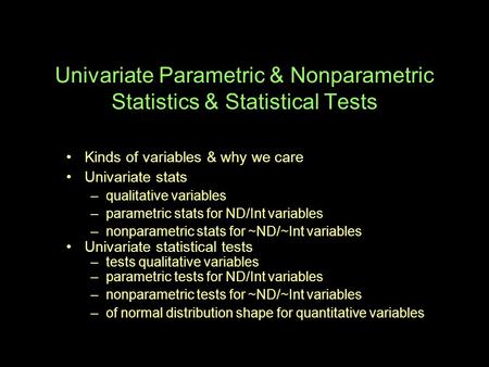 Univariate Parametric & Nonparametric Statistics & Statistical Tests Kinds of variables & why we care Univariate stats –qualitative variables –parametric.