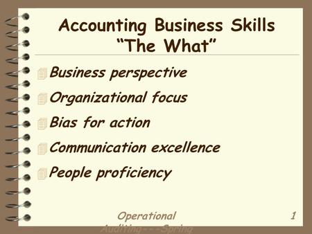 Operational Auditing---Spring 2000 (2/3) 1 Accounting Business Skills “The What” 4 Business perspective 4 Organizational focus 4 Bias for action 4 Communication.