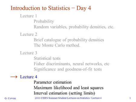 G. Cowan 2011 CERN Summer Student Lectures on Statistics / Lecture 41 Introduction to Statistics − Day 4 Lecture 1 Probability Random variables, probability.