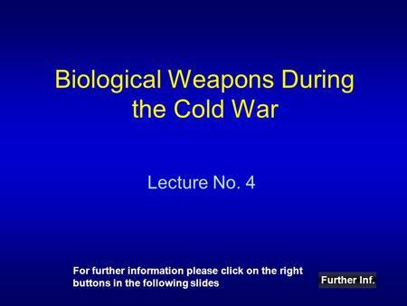 Biological Weapons During the Cold War Lecture No. 4 Further Inf. For further information please click on the right buttons in the following slides.