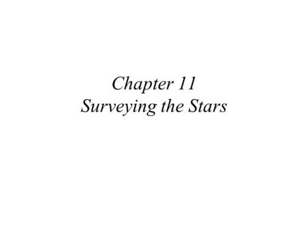 Chapter 11 Surveying the Stars. 11.1 Properties of Stars First let see how we measure three of the most fundamental properties of stars: 1.Luminosity.