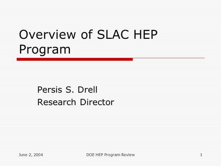 June 2, 2004DOE HEP Program Review1 Overview of SLAC HEP Program Persis S. Drell Research Director.