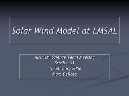 Solar Wind Model at LMSAL AIA/HMI Science Team Meeting Session S3 15 February 2006 Marc DeRosa.