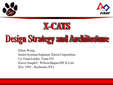 Ellery Wong Senior Systems Engineer, Xerox Corporation Co-Team Leader, Team 191 Xerox/Joseph C. Wilson Magnet HS X-Cats (Est. 1992 – Rochester, NY)