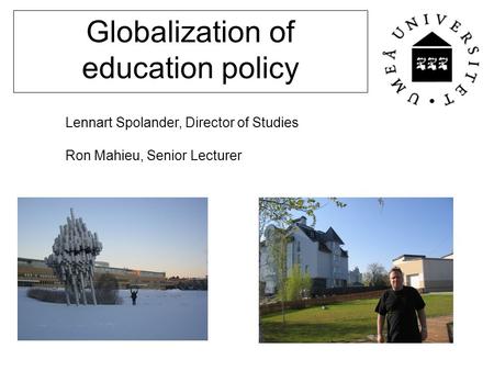 Globalization of education policy Lennart Spolander, Director of Studies Ron Mahieu, Senior Lecturer.