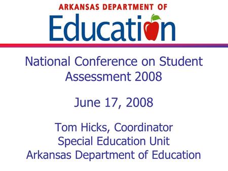 National Conference on Student Assessment 2008 June 17, 2008 Tom Hicks, Coordinator Special Education Unit Arkansas Department of Education.