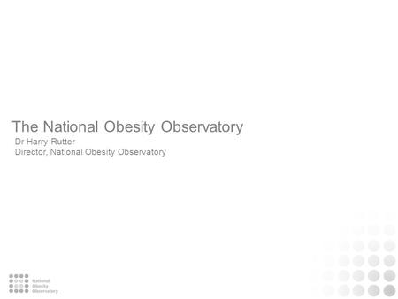 The National Obesity Observatory Dr Harry Rutter Director, National Obesity Observatory.
