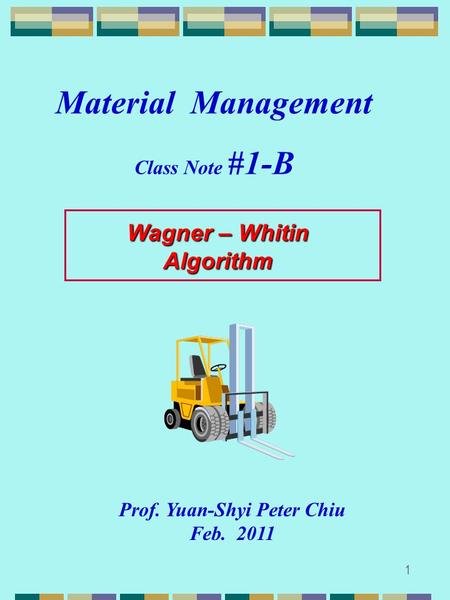 1 Wagner – Whitin Algorithm Prof. Yuan-Shyi Peter Chiu Feb. 2011 Material Management Class Note #1-B.