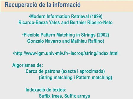 Recuperació de la informació Modern Information Retrieval (1999) Ricardo-Baeza Yates and Berthier Ribeiro-Neto Flexible Pattern Matching in Strings (2002)