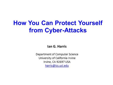 How You Can Protect Yourself from Cyber-Attacks Ian G. Harris Department of Computer Science University of California Irvine Irvine, CA 92697 USA