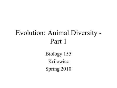 Evolution: Animal Diversity - Part 1 Biology 155 Krilowicz Spring 2010.