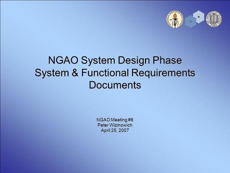 NGAO System Design Phase System & Functional Requirements Documents NGAO Meeting #6 Peter Wizinowich April 25, 2007.