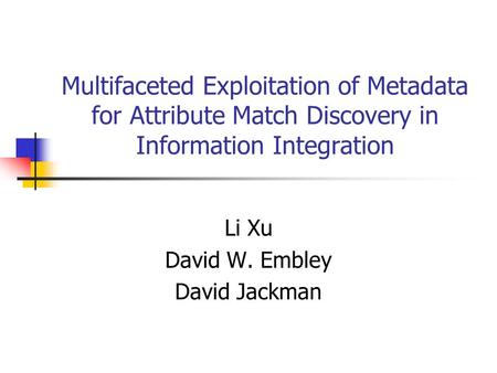 Multifaceted Exploitation of Metadata for Attribute Match Discovery in Information Integration Li Xu David W. Embley David Jackman.