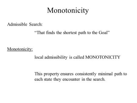 Monotonicity Admissible Search: “That finds the shortest path to the Goal” Monotonicity: local admissibility is called MONOTONICITY This property ensures.