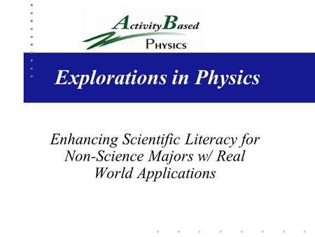 Explorations in Physics Enhancing Scientific Literacy for Non-Science Majors w/ Real World Applications.