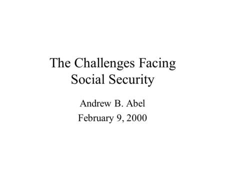 The Challenges Facing Social Security Andrew B. Abel February 9, 2000.