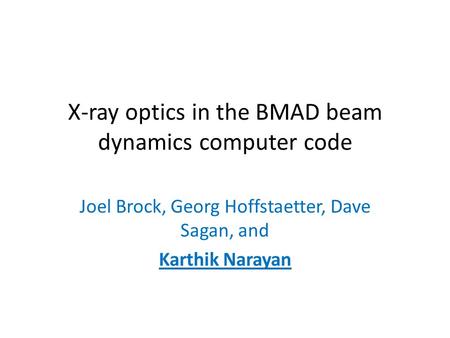 X-ray optics in the BMAD beam dynamics computer code Joel Brock, Georg Hoffstaetter, Dave Sagan, and Karthik Narayan.