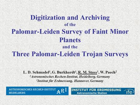 Digitization and Archiving of the Palomar-Leiden Survey of Faint Minor Planets and the Three Palomar-Leiden Trojan Surveys L. D. Schmadel 1, G. Burkhardt.