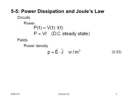 EEE340Lecture 201 5-5: Power Dissipation and Joule’s Law Circuits Power Fields Power density (5.53)