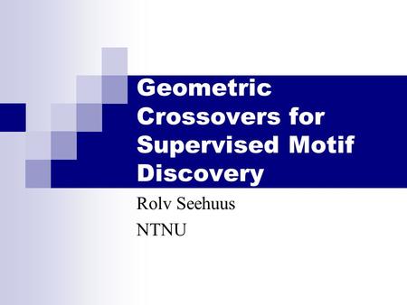 Geometric Crossovers for Supervised Motif Discovery Rolv Seehuus NTNU.