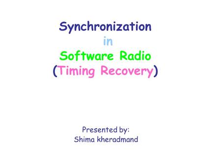 Synchronization in Software Radio (Timing Recovery) Presented by: Shima kheradmand.